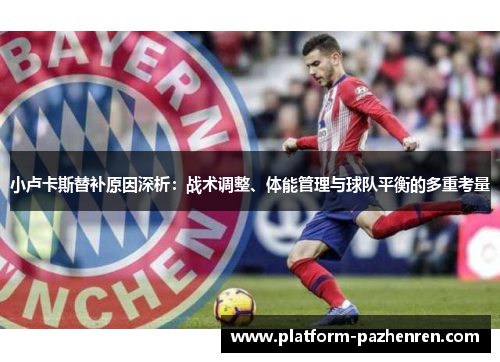 小卢卡斯替补原因深析：战术调整、体能管理与球队平衡的多重考量