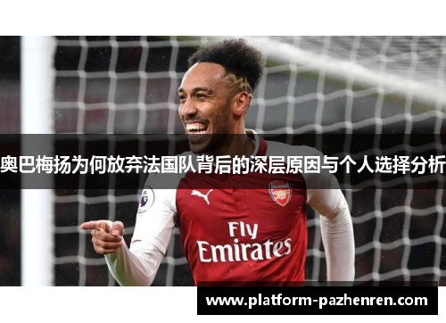 奥巴梅扬为何放弃法国队背后的深层原因与个人选择分析