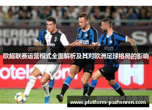 欧超联赛运营模式全面解析及其对欧洲足球格局的影响