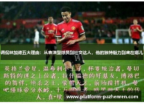 调侃林加德五大理由：从表演型球员到社交达人，他的独特魅力到底在哪儿