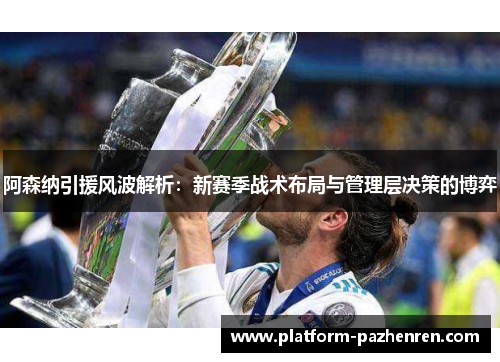 阿森纳引援风波解析：新赛季战术布局与管理层决策的博弈