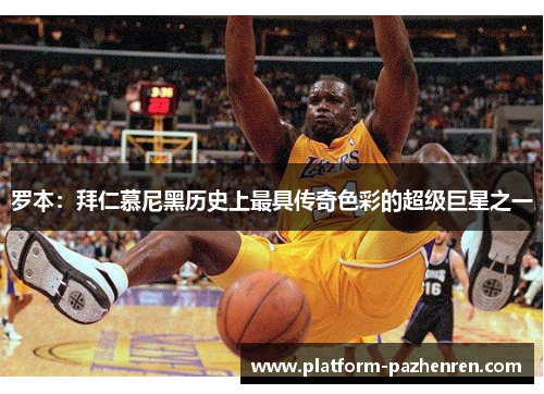 罗本：拜仁慕尼黑历史上最具传奇色彩的超级巨星之一