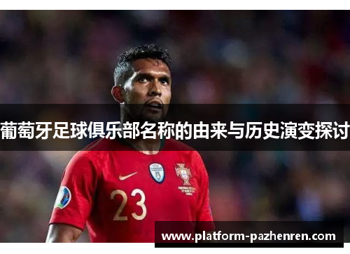 葡萄牙足球俱乐部名称的由来与历史演变探讨