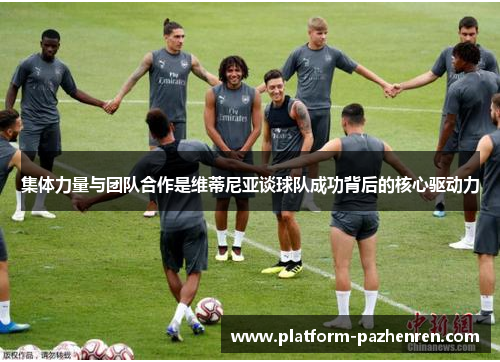 集体力量与团队合作是维蒂尼亚谈球队成功背后的核心驱动力