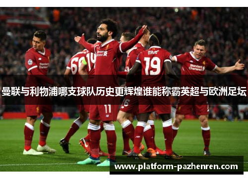 曼联与利物浦哪支球队历史更辉煌谁能称霸英超与欧洲足坛 曼联与利物浦哪支球队历史更辉煌谁能称霸英超与欧洲足坛