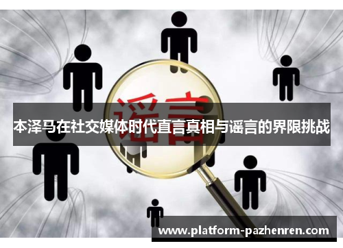 本泽马在社交媒体时代直言真相与谣言的界限挑战 本泽马在社交媒体时代直言真相与谣言的界限挑战