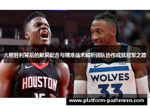 火箭胜利背后的默契配合与精准战术解析团队协作成就冠军之路