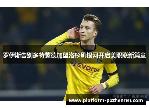 罗伊斯告别多特蒙德加盟洛杉矶银河开启美职联新篇章
