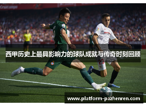 西甲历史上最具影响力的球队成就与传奇时刻回顾