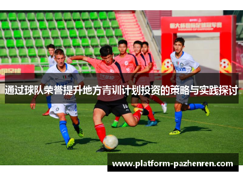 通过球队荣誉提升地方青训计划投资的策略与实践探讨