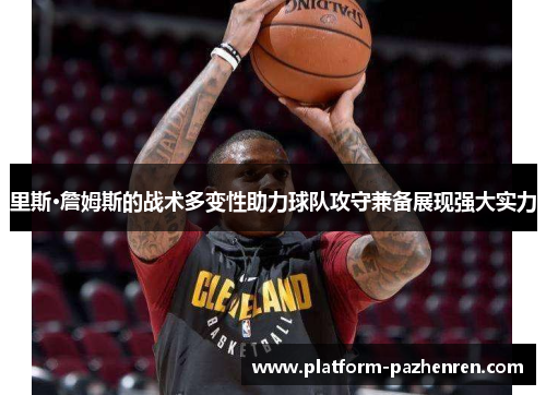 里斯·詹姆斯的战术多变性助力球队攻守兼备展现强大实力