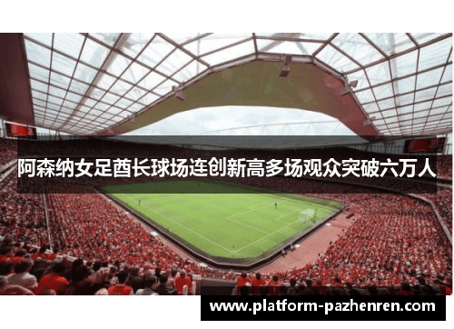 阿森纳女足酋长球场连创新高多场观众突破六万人