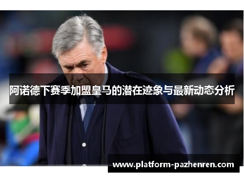 阿诺德下赛季加盟皇马的潜在迹象与最新动态分析