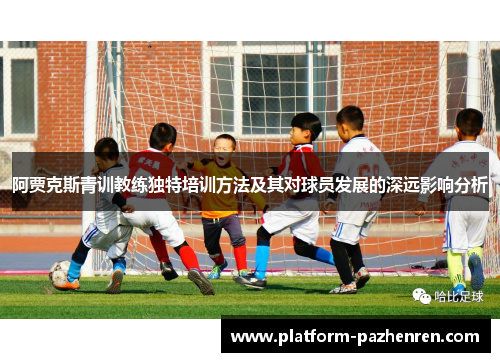 阿贾克斯青训教练独特培训方法及其对球员发展的深远影响分析